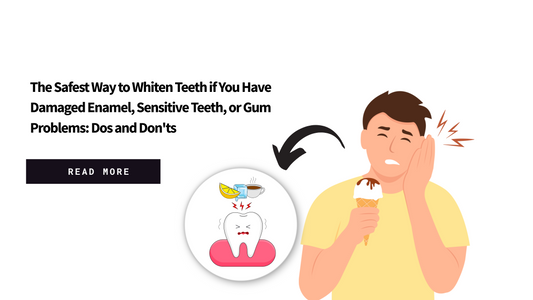 The Safest Way to Whiten Teeth if You Have Damaged Enamel, Sensitive Teeth, or Gum Problems: Dos and Don'ts